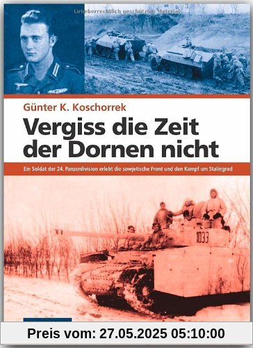 Vergiss die Zeit der Dornen nicht: Ein Soldat der 24. Panzerdivision erlebt die sowjetische Front und den Kampf um Stalingrad Vergiss die Zeit der Dornen nicht: Ein Soldat der 24. Panzerdivision erlebt die sowjetische Front und den Kampf um Stalingrad