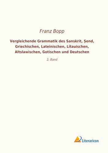 Vergleichende Grammatik des Sanskrit, ¿end, Griechischen, Lateinischen, Litauischen, Altslawischen, Gotischen und Deutschen: 2. Band Vergleichende Grammatik des Sanskrit, ¿end, Griechischen, Lateinischen, Litauischen, Altslawischen, Gotischen und Deutschen: 2. Band von Literaricon Verlag UG