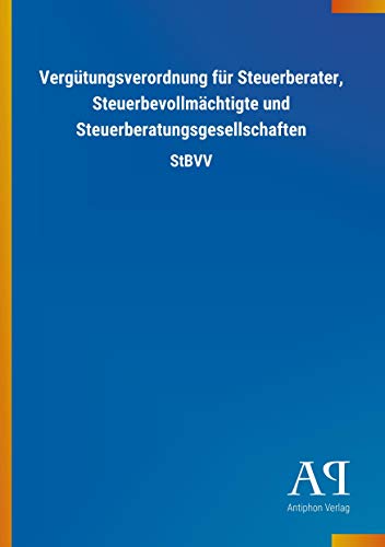 Vergütungsverordnung für Steuerberater, Steuerbevollmächtigte und Steuerberatungsgesellschaften: StBVV Vergütungsverordnung für Steuerberater, Steuerbevollmächtigte und Steuerberatungsgesellschaften: StBVV