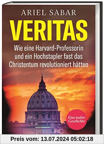 Veritas. Wie eine Harvard-Professorin und ein Hochstapler fast das Christentum revolutioniert hätten. Ein spannender Wissenschafts-Krimi: Eine dreiste Fälschung wird aufgedeckt