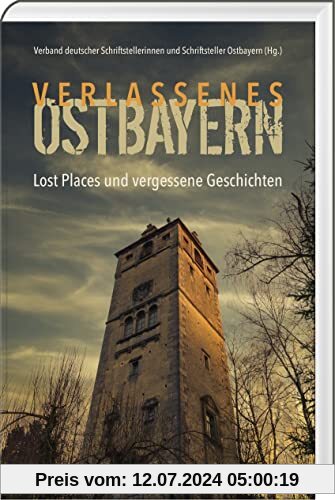 Verlassenes Ostbayern: Lost Places und vergessene Geschichten