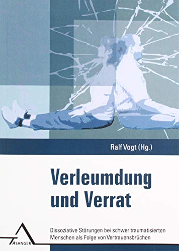 Verleumdung und Verrat: Dissoziative Störungen bei schwer traumatisierten Menschen als Folge von Vertrauensbrüchen