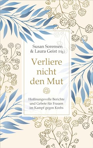 Verliere nicht den Mut: Hoffnungsvolle Berichte und Gebete für Frauen im Kampf gegen Krebs