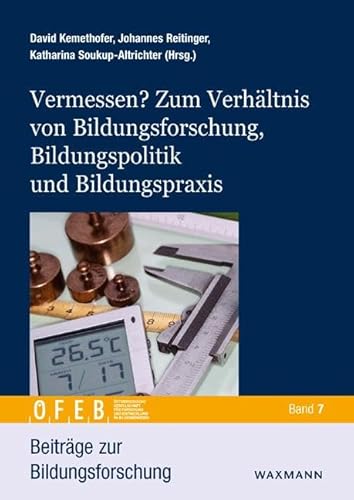 Vermessen? Zum Verhältnis von Bildungsforschung, Bildungspolitik und Bildungspraxis (Beiträge zur Bildungsforschung)
