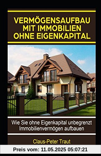 Vermögensaufbau mit Immobilien ohne Eigenkapital: Wie sie ohne Eigenkapital unbegrenzt Immobilienvermögen aufbauen