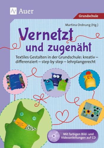 Vernetzt und Zugenäht: Textiles Gestalten in der Grundschule: kreativ - differenziert - step by step - lehrplangerecht (1. bis 4. Klasse)