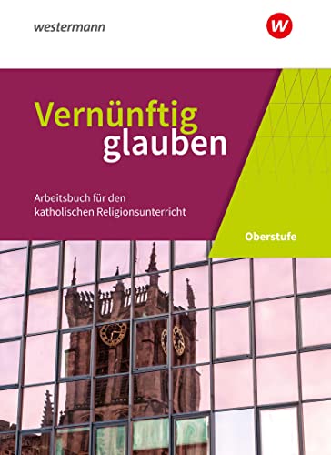 Vernünftig glauben - Arbeitsbuch für den katholischen Religionsunterricht in der gymnasialen Oberstufe - Neubearbeitung: Schulbuch