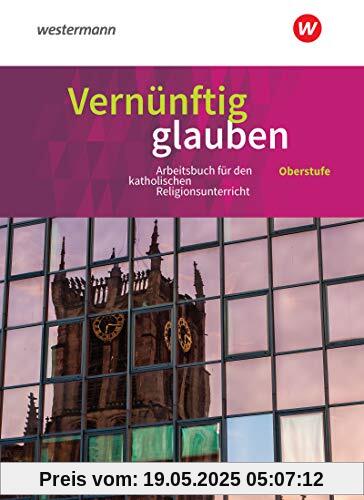 Vernünftig glauben - Arbeitsbuch für den katholischen Religionsunterricht in der gymnasialen Oberstufe - Neubearbeitung: Schülerband