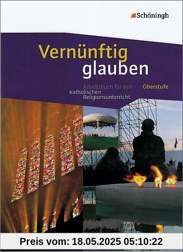 Vernünftig glauben - Arbeitsbuch für den katholischen Religionsunterricht in der gymnasialen Oberstufe: Schülerband: Das neue Arbeitsbuch für den katholischen Religionsunterricht in der Oberstufe