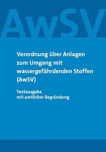 Verordnung über Anlagen zum Umgang mit wassergefährdenden Stoffen (AwSV): Textausgabe mit amtlicher Begründung von Saxonia Verlag