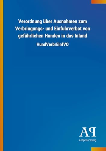 Verordnung über Ausnahmen zum Verbringungs- und Einfuhrverbot von gefährlichen Hunden in das Inland: HundVerbrEinfVO von Outlook Verlag