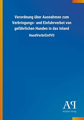 Verordnung über Ausnahmen zum Verbringungs- und Einfuhrverbot von gefährlichen Hunden in das Inland: HundVerbrEinfVO Verordnung über Ausnahmen zum Verbringungs- und Einfuhrverbot von gefährlichen Hunden in das Inland: HundVerbrEinfVO