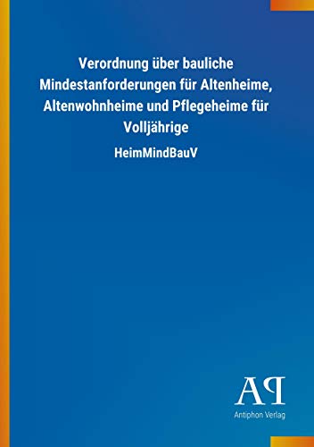 Verordnung über bauliche Mindestanforderungen für Altenheime, Altenwohnheime und Pflegeheime für Volljährige: HeimMindBauV Verordnung über bauliche Mindestanforderungen für Altenheime, Altenwohnheime und Pflegeheime für Volljährige: HeimMindBauV