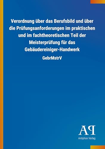 Verordnung über das Berufsbild und über die Prüfungsanforderungen im praktischen und im fachtheoretischen Teil der Meisterprüfung für das Gebäudereiniger-Handwerk: GebrMstrV von Outlook Verlag