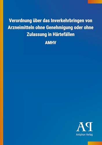 Verordnung über das Inverkehrbringen von Arzneimitteln ohne Genehmigung oder ohne Zulassung in Härtefällen: AMHV von Outlook Verlag