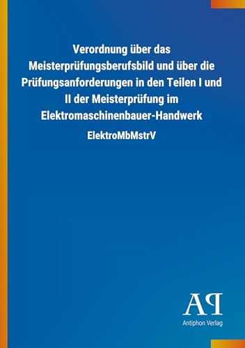Verordnung über das Meisterprüfungsberufsbild und über die Prüfungsanforderungen in den Teilen I und II der Meisterprüfung im Elektromaschinenbauer-Handwerk: ElektroMbMstrV von Outlook Verlag