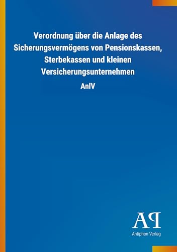 Verordnung über die Anlage des Sicherungsvermögens von Pensionskassen, Sterbekassen und kleinen Versicherungsunternehmen: AnlV von Outlook Verlag