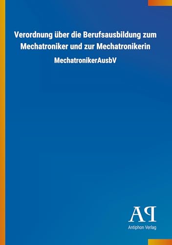 Verordnung über die Berufsausbildung zum Mechatroniker und zur Mechatronikerin: MechatronikerAusbV von Outlook Verlag