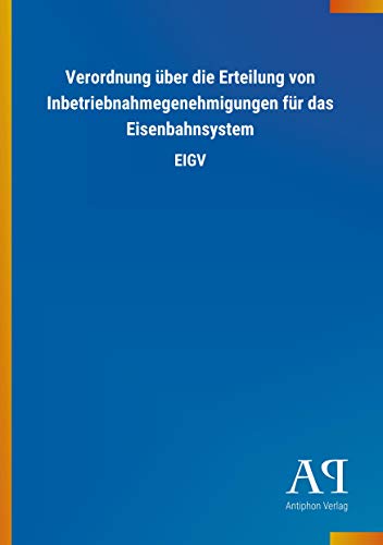 Verordnung über die Erteilung von Inbetriebnahmegenehmigungen für das Eisenbahnsystem: EIGV Verordnung über die Erteilung von Inbetriebnahmegenehmigungen für das Eisenbahnsystem: EIGV
