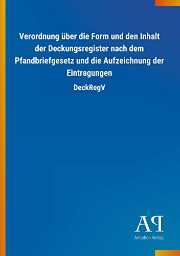 Verordnung über die Form und den Inhalt der Deckungsregister nach dem Pfandbriefgesetz und die Aufzeichnung der Eintragungen: DeckRegV Verordnung über die Form und den Inhalt der Deckungsregister nach dem Pfandbriefgesetz und die Aufzeichnung der Eintragungen: DeckRegV