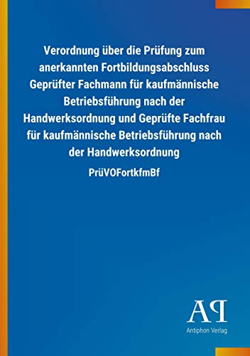 Verordnung über die Prüfung zum anerkannten Fortbildungsabschluss Geprüfter Fachmann für kaufmännische Betriebsführung nach der Handwerksordnung und ... nach der Handwerksordnung: PrüVOFortkfmBf