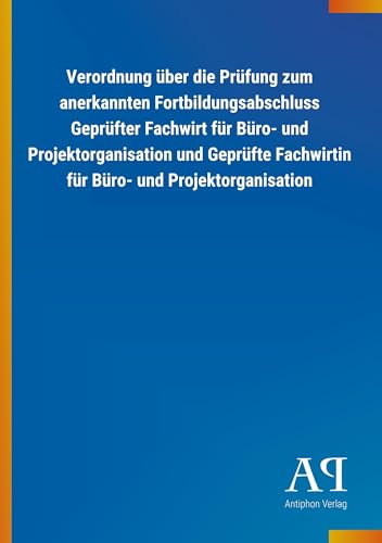 Verordnung über die Prüfung zum anerkannten Fortbildungsabschluss Geprüfter Fachwirt für Büro- und Projektorganisation und Geprüfte Fachwirtin für Büro- und Projektorganisation von Outlook Verlag