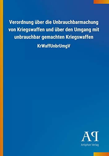 Verordnung über die Unbrauchbarmachung von Kriegswaffen und über den Umgang mit unbrauchbar gemachten Kriegswaffen: KrWaffUnbrUmgV von Outlook Verlag
