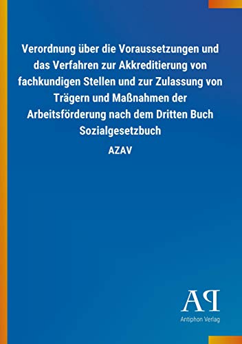 Verordnung über die Voraussetzungen und das Verfahren zur Akkreditierung von fachkundigen Stellen und zur Zulassung von Trägern und Maßnahmen der ... nach dem Dritten Buch Sozialgesetzbuch: AZAV