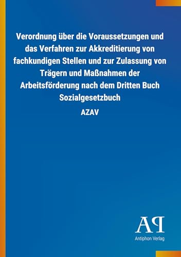 Verordnung über die Voraussetzungen und das Verfahren zur Akkreditierung von fachkundigen Stellen und zur Zulassung von Trägern und Maßnahmen der ... nach dem Dritten Buch Sozialgesetzbuch: AZAV