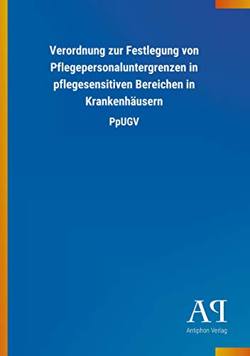 Verordnung zur Festlegung von Pflegepersonaluntergrenzen in pflegesensitiven Bereichen in Krankenhäusern: PpUGV