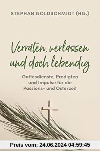 Verraten, verlassen und doch lebendig - Gottesdienste, Predigten und Impulse für die Passions- und Osterzeit