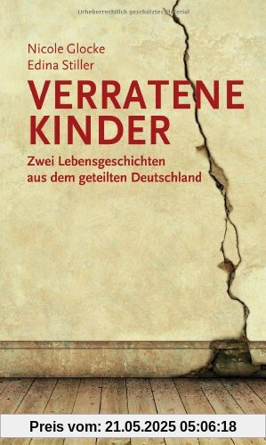 Verratene Kinder: Zwei Lebensgeschichten aus dem geteilten Deutschland Verratene Kinder: Zwei Lebensgeschichten aus dem geteilten Deutschland