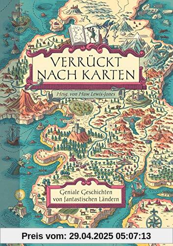 Verrückt nach Karten: Geniale Geschichten von fantastischen Ländern. Wie Leidenschaft für Kartographie Leser & Autoren, Geschichte & Geographie, Anatomie & Philosophie, Realität & Fantasie verbindet!