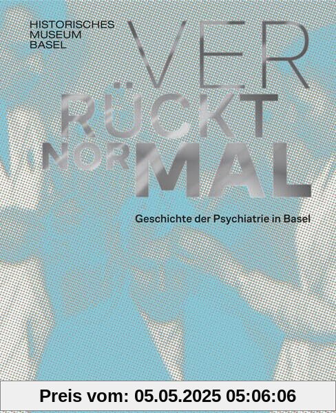 Verrückt normal - Geschichte der Psychiatrie in Basel Verrückt normal - Geschichte der Psychiatrie in Basel