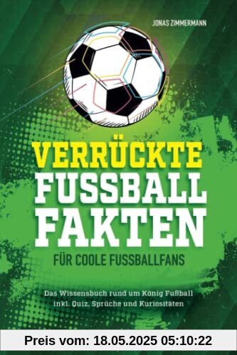 Verrückte Fußball Fakten für coole Fußballfans: Das Wissensbuch rund um König Fußball inkl. Quiz, Sprüche und Kuriositäten! Geschenk für fußballverrückte Jungen und Mädchen ab 8