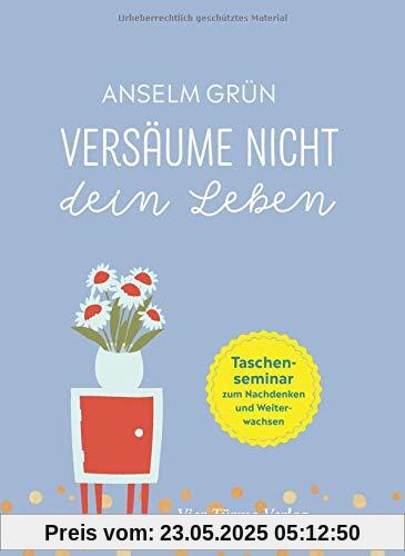 Versäume nicht dein Leben. Das Taschenseminar zum Nachdenken und Weiterwachsen (Taschenseminar Anselm Grün)