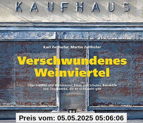 Verschwundenes Weinviertel: Über Greißler und Wirtshäuser, Kinos und Schulen, Bahnhöfe und Ziegelwerke, die es nicht mehr gibt. Eine Spurensuche