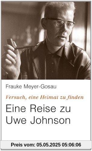 Versuch, eine Heimat zu finden: Eine Reise zu Uwe Johnson