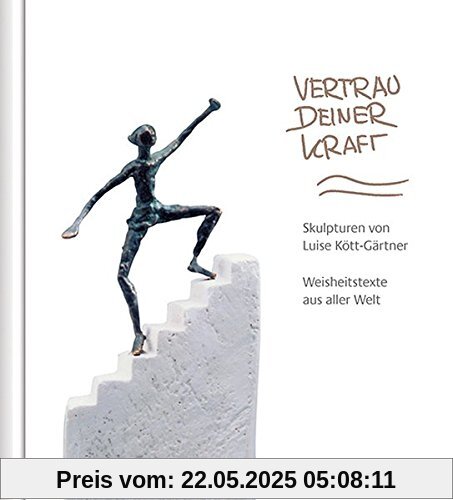 Vertrau deiner Kraft: Skulpturen von Luise Kött-Gärtner. Weisheitstexte aus aller Welt Vertrau deiner Kraft: Skulpturen von Luise Kött-Gärtner. Weisheitstexte aus aller Welt