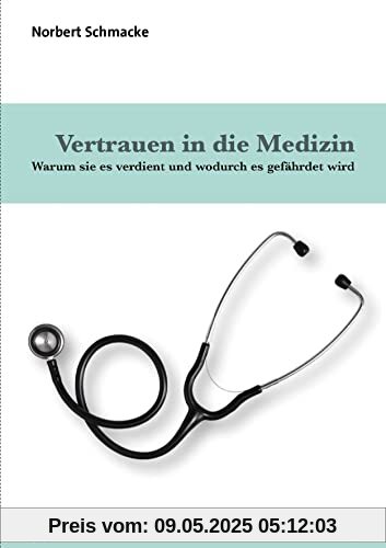 Vertrauen in die Medizin: Warum sie es verdient und wodurch es gefährdet wird (Mensch und Medizin)