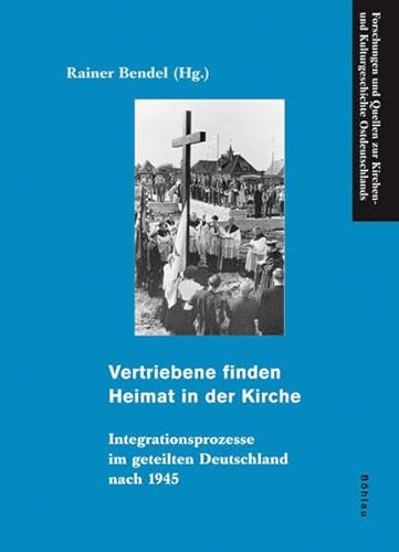 Vertriebene finden Heimat in der Kirche: Integrationsprozesse im geteilten Deutschland nach 1945 (Forschungen und Quellen zur Kirchen- und Kulturgeschichte Ostdeutschlands, Band 38)