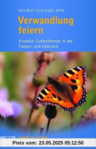 Verwandlung feiern: Kreative Gottesdienste in der Fasten- und Osterzeit (Konkrete Liturgie)