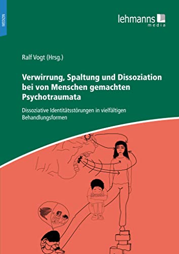 Verwirrung, Spaltung und Dissoziation bei von Menschen gemachten Psychotraumata: Dissoziative Identitätsstörungen in vielfältigen Behandlungsformen von Lehmanns Media GmbH