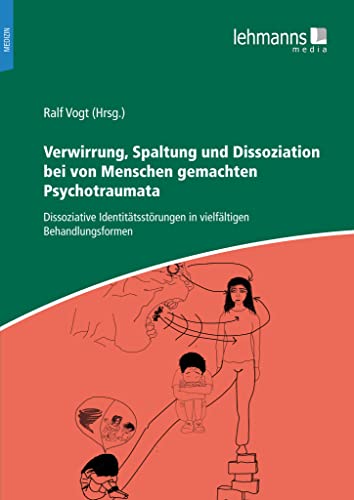 Verwirrung, Spaltung und Dissoziation bei von Menschen gemachten Psychotraumata: Dissoziative Identitätsstörungen in vielfältigen Behandlungsformen Verwirrung, Spaltung und Dissoziation bei von Menschen gemachten Psychotraumata: Dissoziative Identitätsstörungen in vielfältigen Behandlungsformen