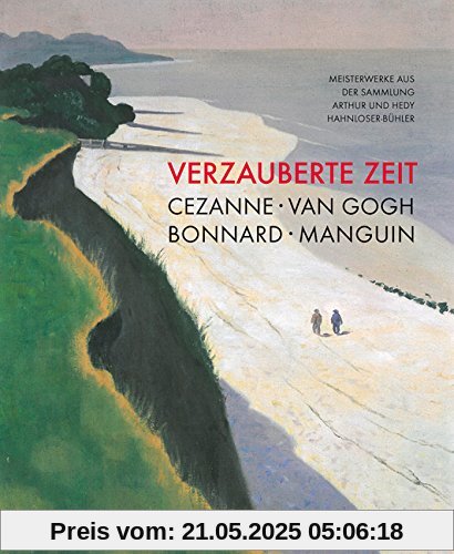 Verzauberte Zeit: Cézanne, van Gogh, Bonnard, Manguin: Meisterwerke aus der Sammlung Arthur und Hedy Hahnloser-Bühler Verzauberte Zeit: Cézanne, van Gogh, Bonnard, Manguin: Meisterwerke aus der Sammlung Arthur und Hedy Hahnloser-Bühler