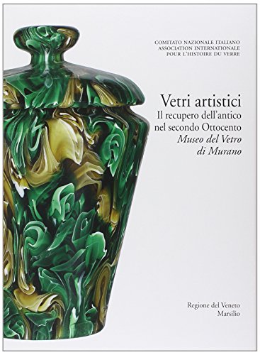 Vetri artistici. Il recupero dell'antico nel secondo Ottocento. Museo del Vetro di Murano (Libri illustrati) Vetri artistici. Il recupero dell'antico nel secondo Ottocento. Museo del Vetro di Murano (Libri illustrati)