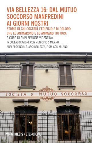 Via Bellezza 16: dal Mutuo Soccorso Manfredini ai giorni nostri. Storia di chi costruì l’edificio e di coloro che lo animarono e lo animano tuttora (Eterotopie) von Mimesis