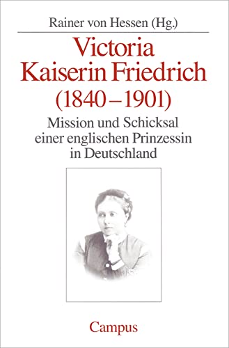Victoria Kaiserin Friedrich: Mission und Schicksal einer englischen Prinzessin in Deutschland von Campus Verlag