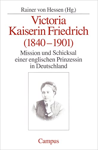Victoria Kaiserin Friedrich: Mission und Schicksal einer englischen Prinzessin in Deutschland Victoria Kaiserin Friedrich: Mission und Schicksal einer englischen Prinzessin in Deutschland