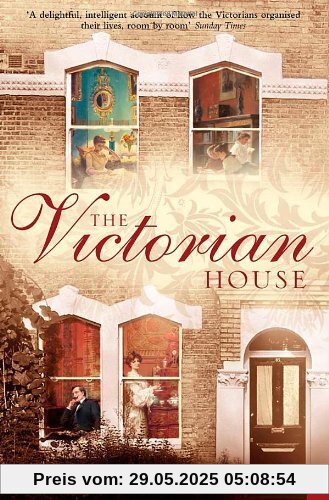 Victorian House: Domestic Life from Childbirth to Deathbed Victorian House: Domestic Life from Childbirth to Deathbed